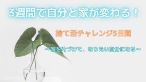 3週間で自分と家が変わる、捨て活チャレンジ